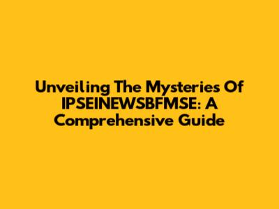 Unveiling The Mysteries Of IPSEINEWSBFMSE: A Comprehensive Guide