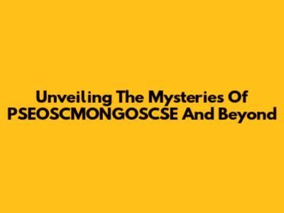 Unveiling The Mysteries Of PSEOSCMONGOSCSE And Beyond
