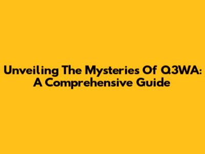 Unveiling The Mysteries Of Q3WA: A Comprehensive Guide