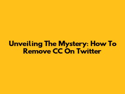 Unveiling The Mystery: How To Remove CC On Twitter