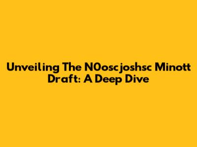 Unveiling The N0oscjoshsc Minott Draft: A Deep Dive