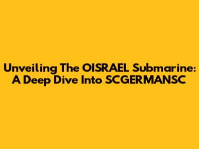 Unveiling The OISRAEL Submarine: A Deep Dive Into SCGERMANSC
