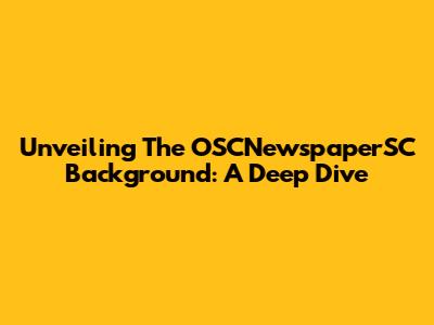Unveiling The OSCNewspaperSC Background: A Deep Dive