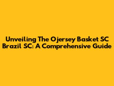 Unveiling The Ojersey Basket SC Brazil SC: A Comprehensive Guide