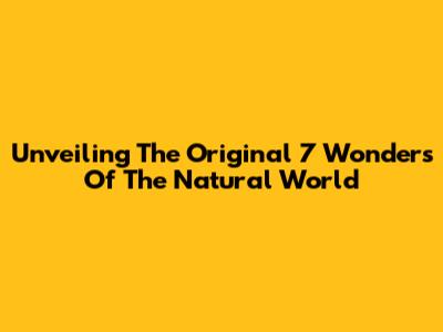 Unveiling The Original 7 Wonders Of The Natural World