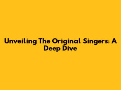 Unveiling The Original Singers: A Deep Dive