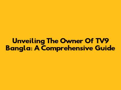 Unveiling The Owner Of TV9 Bangla: A Comprehensive Guide
