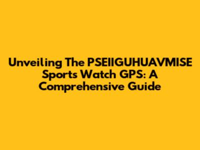 Unveiling The PSEIIGUHUAVMISE Sports Watch GPS: A Comprehensive Guide