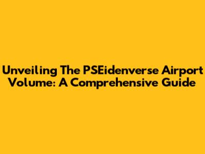 Unveiling The PSEidenverse Airport Volume: A Comprehensive Guide