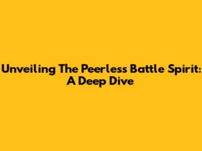 Unveiling The Peerless Battle Spirit: A Deep Dive