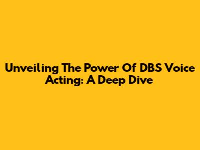 Unveiling The Power Of DBS Voice Acting: A Deep Dive