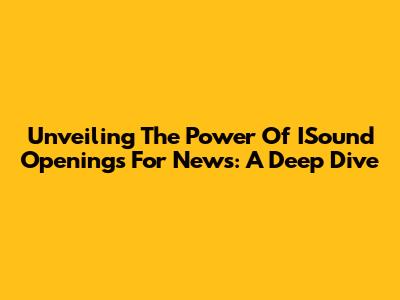Unveiling The Power Of ISound Openings For News: A Deep Dive