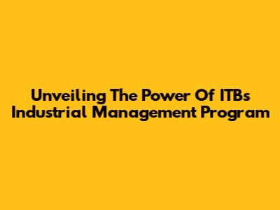 Unveiling The Power Of ITB's Industrial Management Program