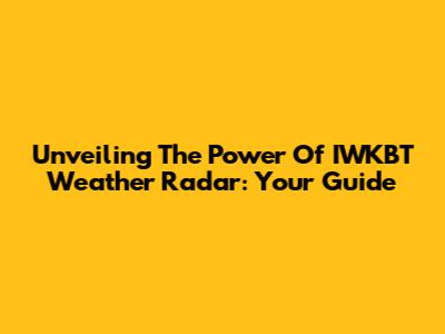 Unveiling The Power Of IWKBT Weather Radar: Your Guide