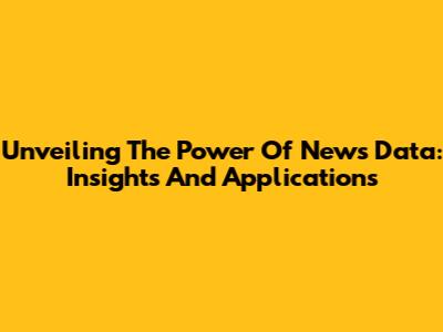 Unveiling The Power Of News Data: Insights And Applications