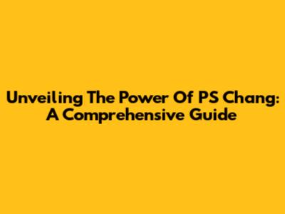 Unveiling The Power Of PS Chang: A Comprehensive Guide