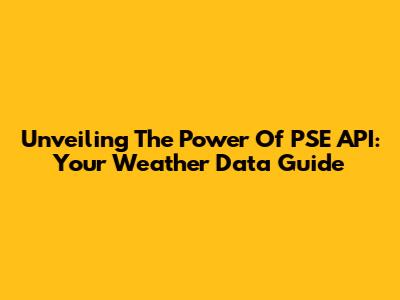 Unveiling The Power Of PSE API: Your Weather Data Guide