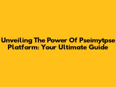 Unveiling The Power Of Pseimytpse Platform: Your Ultimate Guide