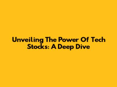Unveiling The Power Of Tech Stocks: A Deep Dive