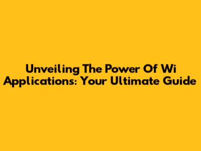 Unveiling The Power Of Wi Applications: Your Ultimate Guide