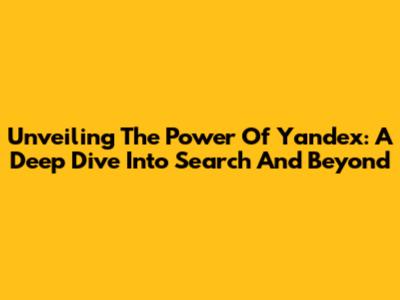 Unveiling The Power Of Yandex: A Deep Dive Into Search And Beyond