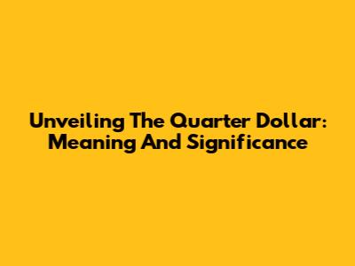 Unveiling The Quarter Dollar: Meaning And Significance