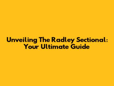 Unveiling The Radley Sectional: Your Ultimate Guide