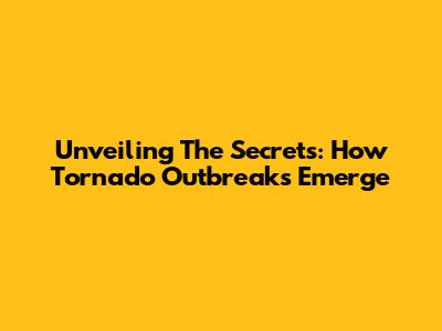 Unveiling The Secrets: How Tornado Outbreaks Emerge
