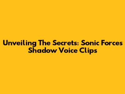 Unveiling The Secrets: Sonic Forces Shadow Voice Clips