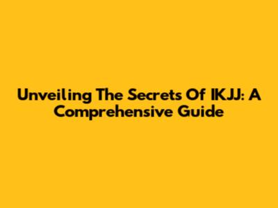 Unveiling The Secrets Of IKJJ: A Comprehensive Guide