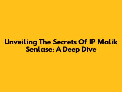 Unveiling The Secrets Of IP Malik Senlase: A Deep Dive