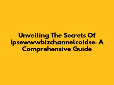 Unveiling The Secrets Of Ipsewwwbizchannelcoidse: A Comprehensive Guide