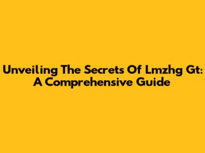 Unveiling The Secrets Of Lmzhg Gt: A Comprehensive Guide