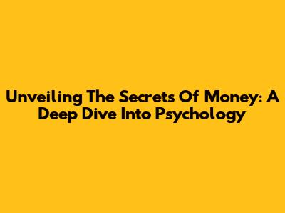 Unveiling The Secrets Of Money: A Deep Dive Into Psychology