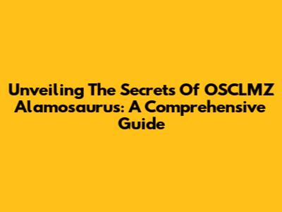 Unveiling The Secrets Of OSCLMZ Alamosaurus: A Comprehensive Guide