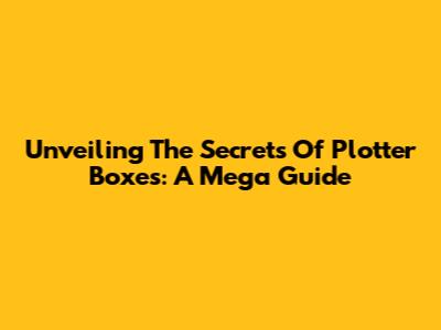 Unveiling The Secrets Of Plotter Boxes: A Mega Guide