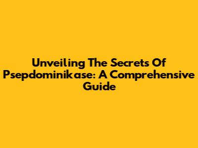 Unveiling The Secrets Of Psepdominikase: A Comprehensive Guide