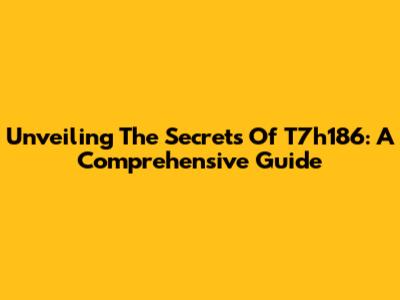 Unveiling The Secrets Of T7h186: A Comprehensive Guide
