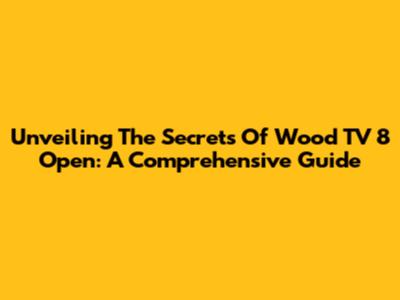 Unveiling The Secrets Of Wood TV 8 Open: A Comprehensive Guide