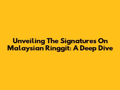 Unveiling The Signatures On Malaysian Ringgit: A Deep Dive