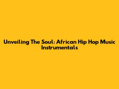 Unveiling The Soul: African Hip Hop Music Instrumentals