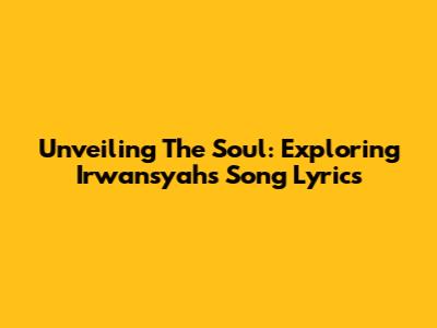 Unveiling The Soul: Exploring Irwansyah's Song Lyrics