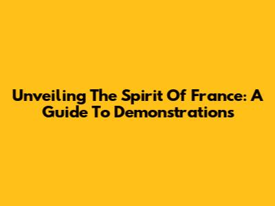 Unveiling The Spirit Of France: A Guide To Demonstrations
