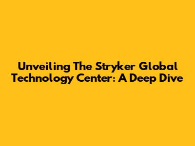 Unveiling The Stryker Global Technology Center: A Deep Dive