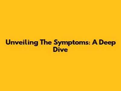 Unveiling The Symptoms: A Deep Dive