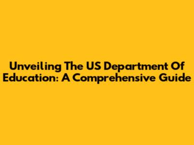 Unveiling The US Department Of Education: A Comprehensive Guide