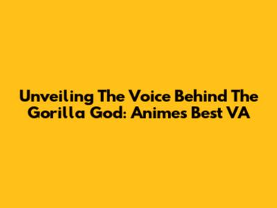 Unveiling The Voice Behind The Gorilla God: Anime's Best VA