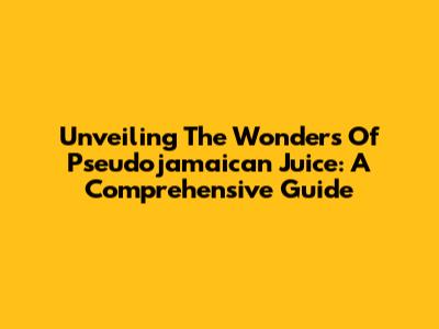 Unveiling The Wonders Of Pseudojamaican Juice: A Comprehensive Guide