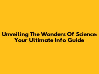 Unveiling The Wonders Of Science: Your Ultimate Info Guide