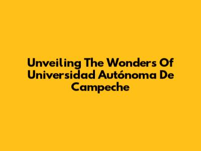 Unveiling The Wonders Of Universidad Autónoma De Campeche